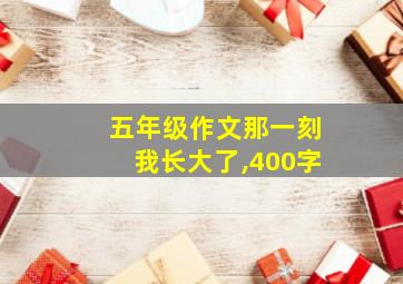 五年级作文那一刻我长大了,400字