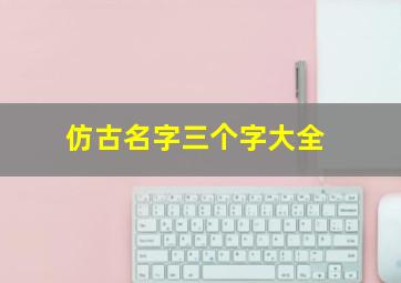 仿古名字三个字大全