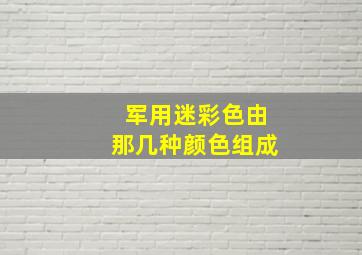 军用迷彩色由那几种颜色组成