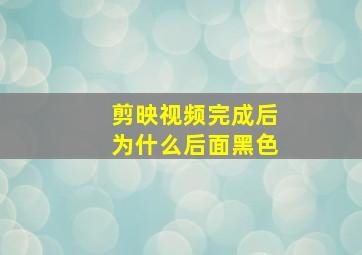 剪映视频完成后为什么后面黑色