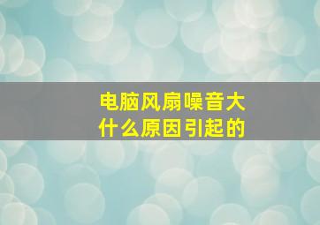 电脑风扇噪音大什么原因引起的